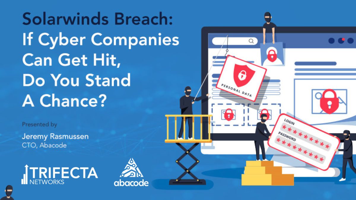 Solarwinds Breach: If Cyber Companies Can Get Hit, Do You Stand A Chance? Presented by Jeremy Rasmussen, CTO, Abacode